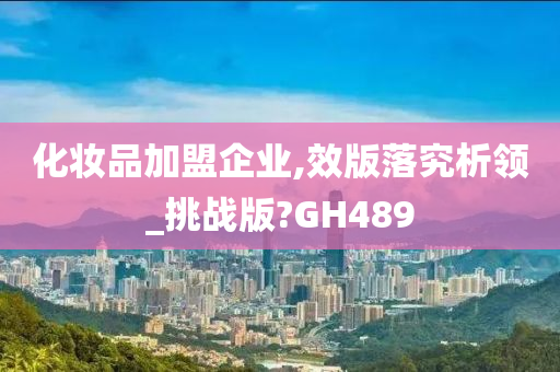 化妆品加盟企业,效版落究析领_挑战版?GH489