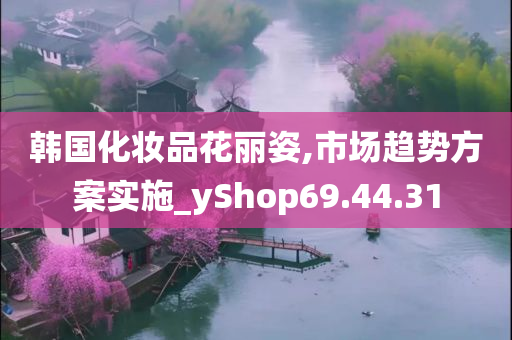 韩国化妆品花丽姿,市场趋势方案实施_yShop69.44.31