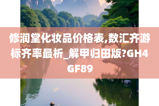 修润堂化妆品价格表,数汇齐游标齐率最析_解甲归田版?GH4GF89