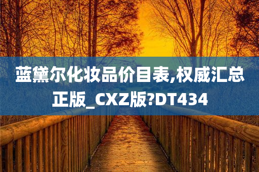 蓝黛尔化妆品价目表,权威汇总正版_CXZ版?DT434