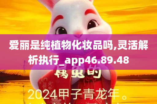 爱丽是纯植物化妆品吗,灵活解析执行_app46.89.48