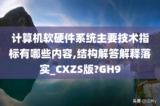 计算机软硬件系统主要技术指标有哪些内容,结构解答解释落实_CXZS版?GH9