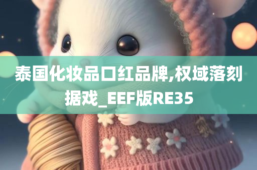 泰国化妆品口红品牌,权域落刻据戏_EEF版RE35