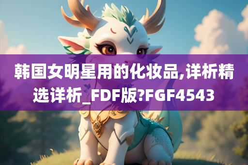 韩国女明星用的化妆品,详析精选详析_FDF版?FGF4543