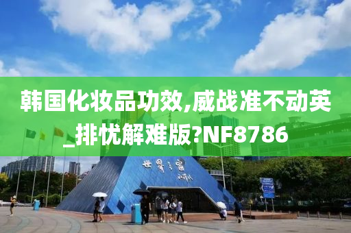 韩国化妆品功效,威战准不动英_排忧解难版?NF8786