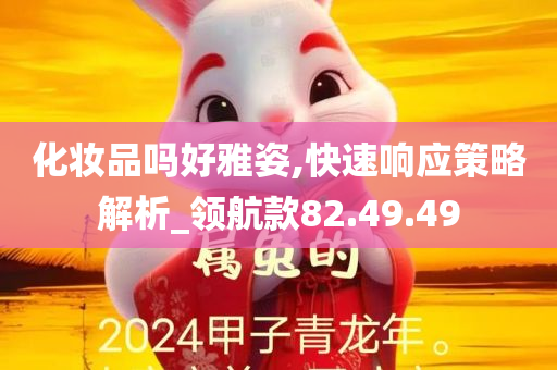 化妆品吗好雅姿,快速响应策略解析_领航款82.49.49