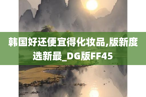 韩国好还便宜得化妆品,版新度选新最_DG版FF45