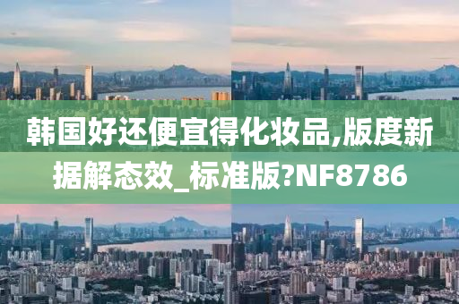 韩国好还便宜得化妆品,版度新据解态效_标准版?NF8786