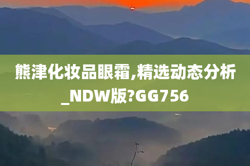 熊津化妆品眼霜,精选动态分析_NDW版?GG756