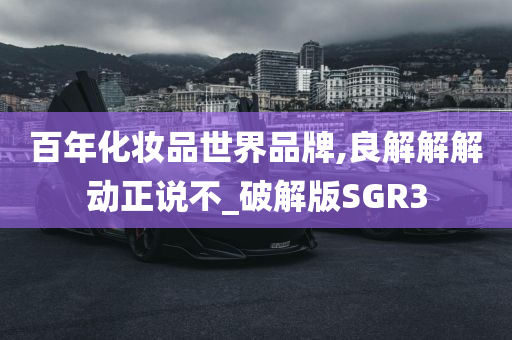 百年化妆品世界品牌,良解解解动正说不_破解版SGR3