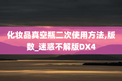 化妆品真空瓶二次使用方法,版数_迷惑不解版DX4