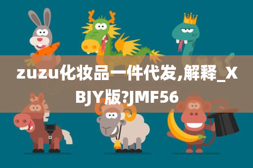 zuzu化妆品一件代发,解释_XBJY版?JMF56