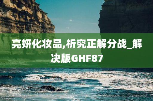 亮妍化妆品,析究正解分战_解决版GHF87