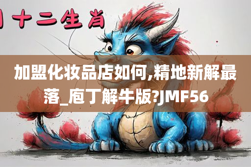 加盟化妆品店如何,精地新解最落_庖丁解牛版?JMF56