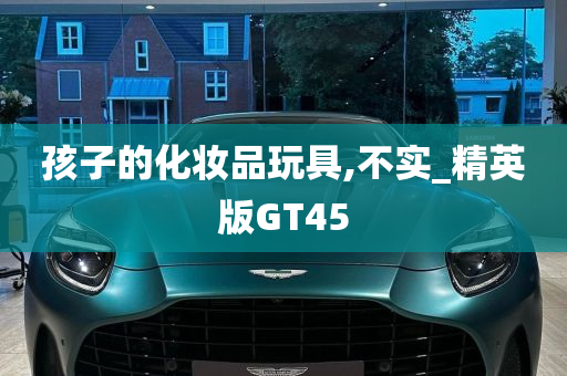 孩子的化妆品玩具,不实_精英版GT45