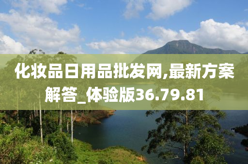 化妆品日用品批发网,最新方案解答_体验版36.79.81