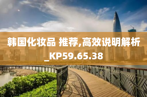 韩国化妆品 推荐,高效说明解析_KP59.65.38