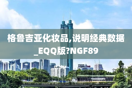 格鲁吉亚化妆品,说明经典数据_EQQ版?NGF89