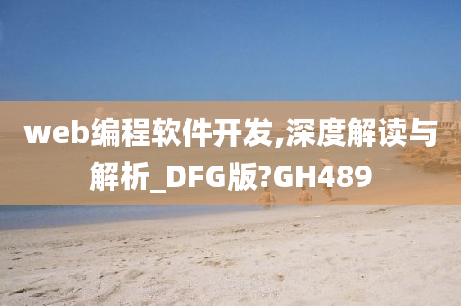 web编程软件开发,深度解读与解析_DFG版?GH489