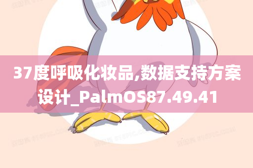 37度呼吸化妆品,数据支持方案设计_PalmOS87.49.41