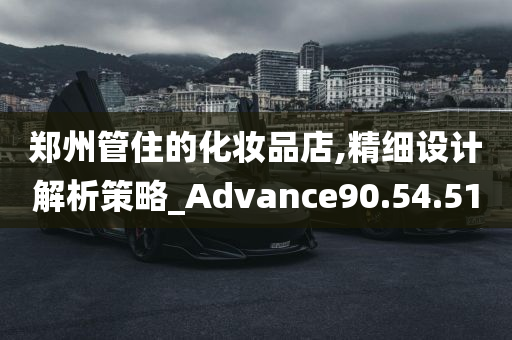 郑州管住的化妆品店,精细设计解析策略_Advance90.54.51