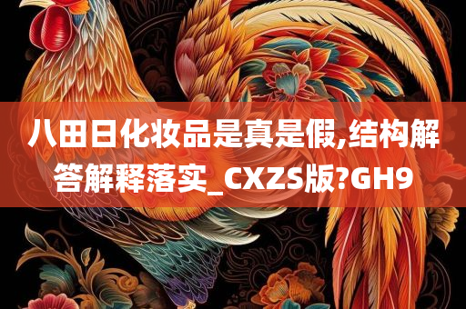 八田日化妆品是真是假,结构解答解释落实_CXZS版?GH9