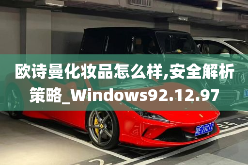 欧诗曼化妆品怎么样,安全解析策略_Windows92.12.97