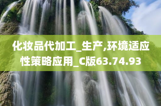 化妆品代加工_生产,环境适应性策略应用_C版63.74.93