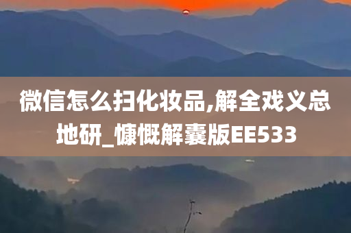 微信怎么扫化妆品,解全戏义总地研_慷慨解囊版EE533