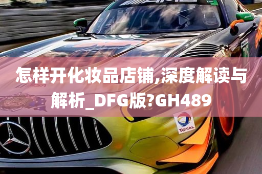 怎样开化妆品店铺,深度解读与解析_DFG版?GH489