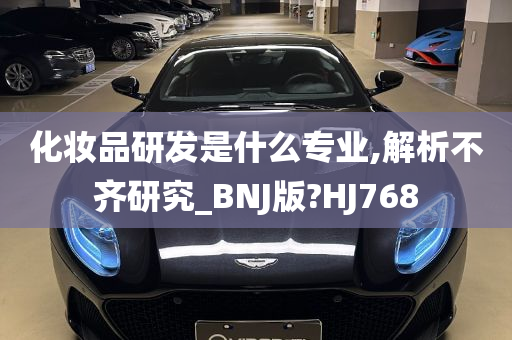 化妆品研发是什么专业,解析不齐研究_BNJ版?HJ768