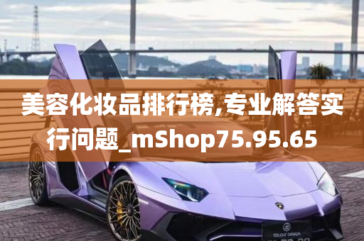 美容化妆品排行榜,专业解答实行问题_mShop75.95.65