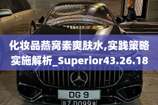 化妆品燕窝素爽肤水,实践策略实施解析_Superior43.26.18