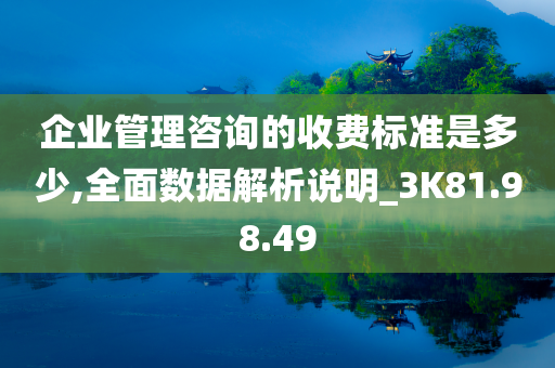 企业管理咨询的收费标准是多少,全面数据解析说明_3K81.98.49