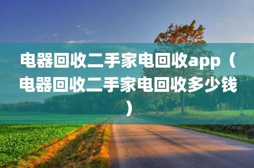 电器回收二手家电回收app（电器回收二手家电回收多少钱）