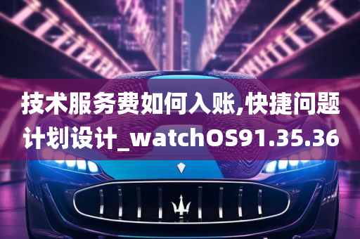 技术服务费如何入账,快捷问题计划设计_watchOS91.35.36