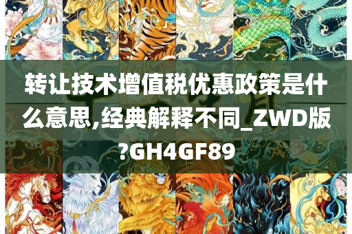 转让技术增值税优惠政策是什么意思,经典解释不同_ZWD版?GH4GF89