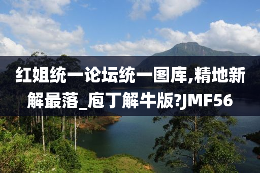 红姐统一论坛统一图库,精地新解最落_庖丁解牛版?JMF56