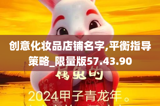 创意化妆品店铺名字,平衡指导策略_限量版57.43.90