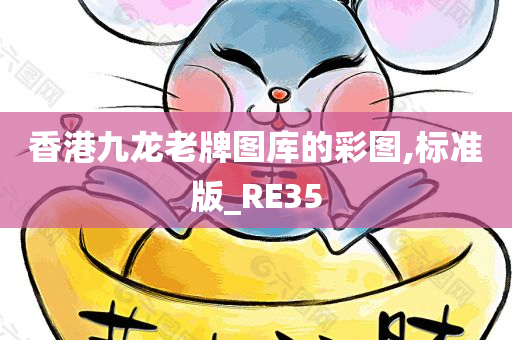 香港九龙老牌图库的彩图,标准版_RE35