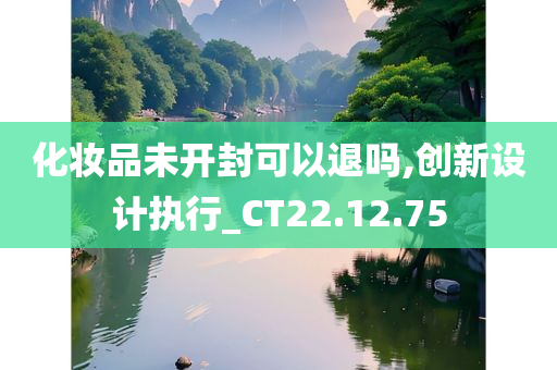 化妆品未开封可以退吗,创新设计执行_CT22.12.75