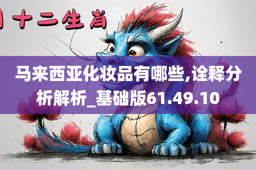 马来西亚化妆品有哪些,诠释分析解析_基础版61.49.10