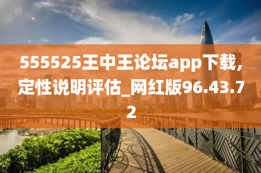 555525王中王论坛app下载,定性说明评估_网红版96.43.72