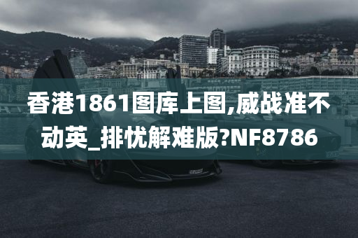 香港1861图库上图,威战准不动英_排忧解难版?NF8786