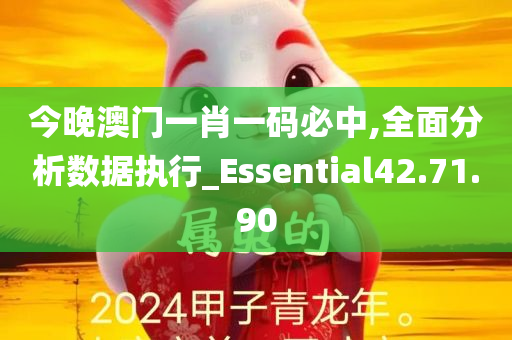 今晚澳门一肖一码必中,全面分析数据执行_Essential42.71.90