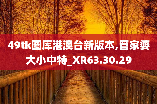 49tk图库港澳台新版本,管家婆大小中特_XR63.30.29