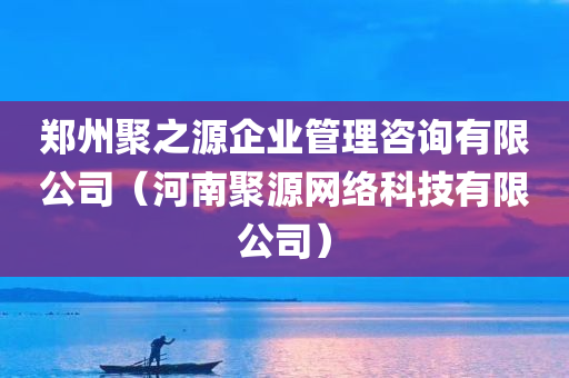 郑州聚之源企业管理咨询有限公司（河南聚源网络科技有限公司）