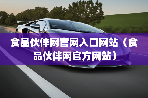 食品伙伴网官网入口网站（食品伙伴网官方网站）