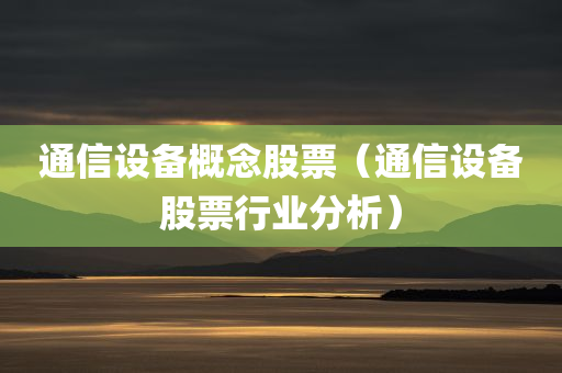 通信设备概念股票（通信设备股票行业分析）