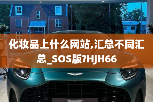 化妆品上什么网站,汇总不同汇总_SOS版?HJH66